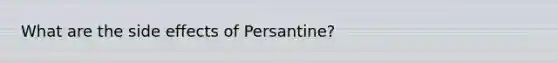 What are the side effects of Persantine?