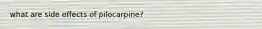 what are side effects of pilocarpine?