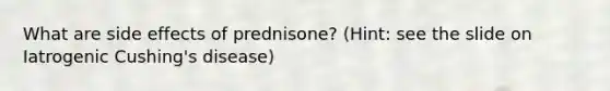 What are side effects of prednisone? (Hint: see the slide on Iatrogenic Cushing's disease)