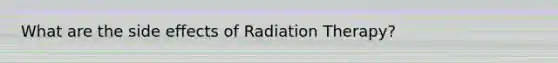 What are the side effects of Radiation Therapy?