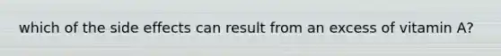 which of the side effects can result from an excess of vitamin A?