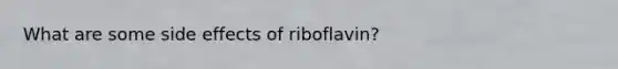 What are some side effects of riboflavin?