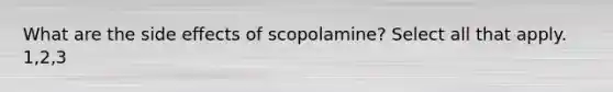 What are the side effects of scopolamine? Select all that apply. 1,2,3