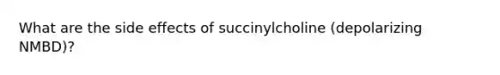 What are the side effects of succinylcholine (depolarizing NMBD)?