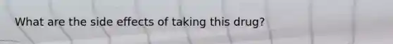 What are the side effects of taking this drug?