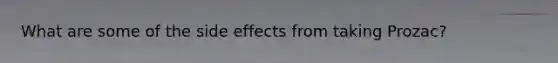 What are some of the side effects from taking Prozac?