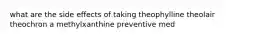 what are the side effects of taking theophylline theolair theochron a methylxanthine preventive med