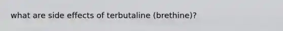 what are side effects of terbutaline (brethine)?