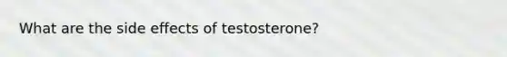 What are the side effects of testosterone?