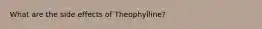 What are the side effects of Theophylline?