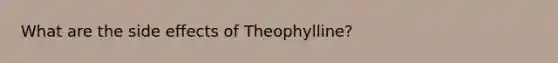 What are the side effects of Theophylline?