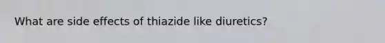 What are side effects of thiazide like diuretics?