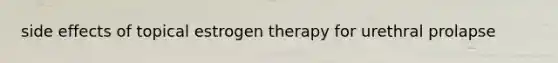 side effects of topical estrogen therapy for urethral prolapse