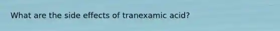 What are the side effects of tranexamic acid?