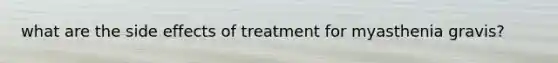 what are the side effects of treatment for myasthenia gravis?