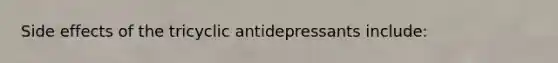 Side effects of the tricyclic antidepressants include: