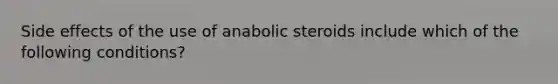 Side effects of the use of anabolic steroids include which of the following conditions?