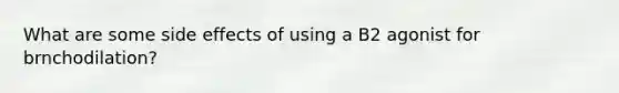 What are some side effects of using a B2 agonist for brnchodilation?