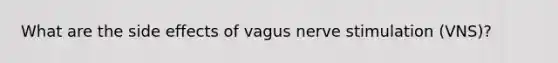 What are the side effects of vagus nerve stimulation (VNS)?