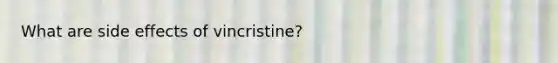 What are side effects of vincristine?