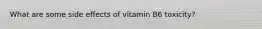 What are some side effects of vitamin B6 toxicity?