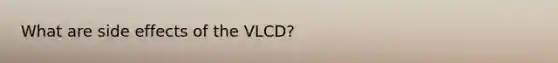 What are side effects of the VLCD?