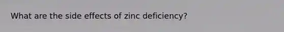 What are the side effects of zinc deficiency?