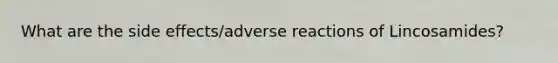 What are the side effects/adverse reactions of Lincosamides?