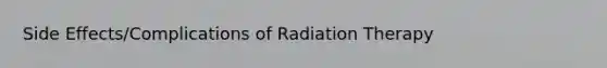 Side Effects/Complications of Radiation Therapy