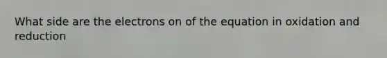 What side are the electrons on of the equation in oxidation and reduction