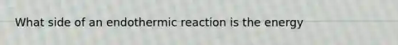 What side of an endothermic reaction is the energy