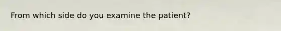 From which side do you examine the patient?