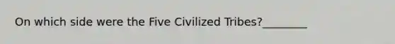 On which side were the Five Civilized Tribes?________