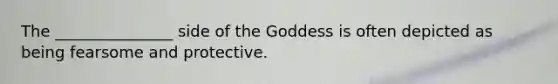 The _______________ side of the Goddess is often depicted as being fearsome and protective.