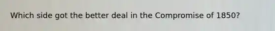 Which side got the better deal in the <a href='https://www.questionai.com/knowledge/kvIKPiDs5Q-compromise-of-1850' class='anchor-knowledge'>compromise of 1850</a>?