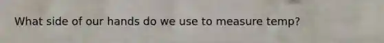 What side of our hands do we use to measure temp?