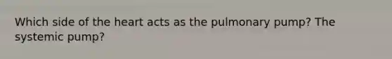 Which side of <a href='https://www.questionai.com/knowledge/kya8ocqc6o-the-heart' class='anchor-knowledge'>the heart</a> acts as the pulmonary pump? The systemic pump?