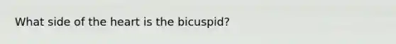 What side of <a href='https://www.questionai.com/knowledge/kya8ocqc6o-the-heart' class='anchor-knowledge'>the heart</a> is the bicuspid?