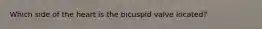 Which side of the heart is the bicuspid valve located?
