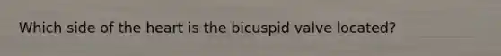 Which side of the heart is the bicuspid valve located?