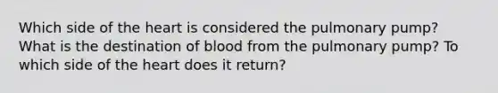 Which side of the heart is considered the pulmonary pump? What is the destination of blood from the pulmonary pump? To which side of the heart does it return?