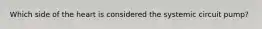 Which side of the heart is considered the systemic circuit pump?