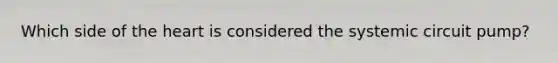 Which side of the heart is considered the systemic circuit pump?
