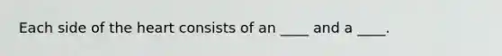 Each side of the heart consists of an ____ and a ____.