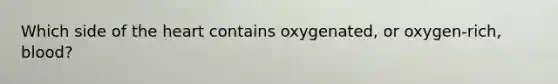 Which side of the heart contains oxygenated, or oxygen-rich, blood?