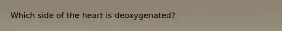 Which side of the heart is deoxygenated?