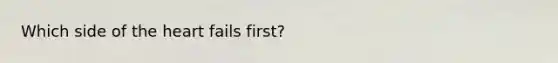 Which side of <a href='https://www.questionai.com/knowledge/kya8ocqc6o-the-heart' class='anchor-knowledge'>the heart</a> fails first?