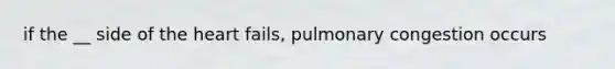 if the __ side of the heart fails, pulmonary congestion occurs