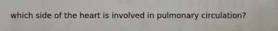 which side of <a href='https://www.questionai.com/knowledge/kya8ocqc6o-the-heart' class='anchor-knowledge'>the heart</a> is involved in pulmonary circulation?