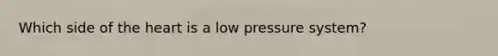 Which side of the heart is a low pressure system?